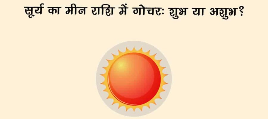 सूर्य का मीन राशि में गोचर: देश-दुनिया समेत 12 राशियों को कैसे करेंगे प्रभावित? जानें!