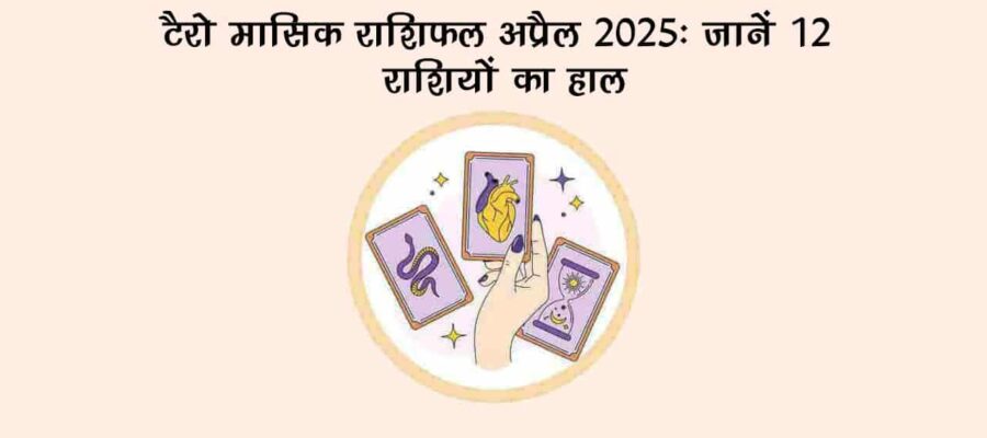 टैरो मासिक राशिफल अप्रैल: इन राशियों का खुलेगा भाग्‍य!