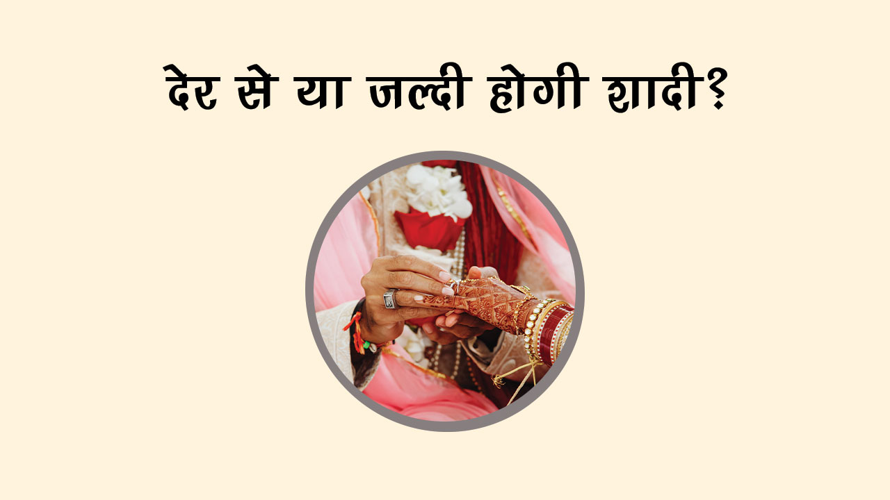 क्‍या देर से होगी आपकी शादी? कुंडली में छिपा है इस सवाल का जवाब!