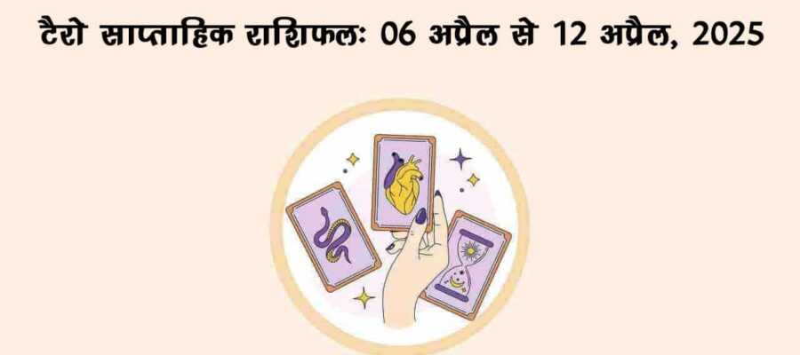 टैरो साप्ताहिक राशिफल : 06 अप्रैल से 12 अप्रैल, 2025
