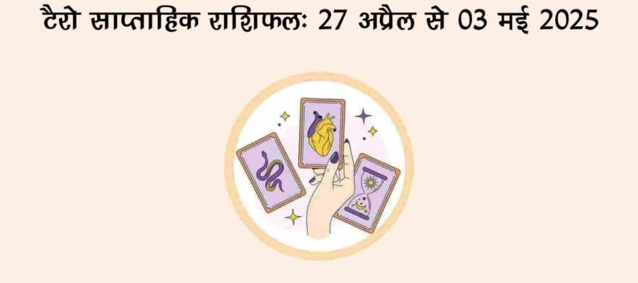 टैरो साप्ताहिक राशिफल (27 अप्रैल से 03 मई, 2025): ये सप्ताह इन 3 राशियों के लिए रहेगा बेहद भाग्यशाली!