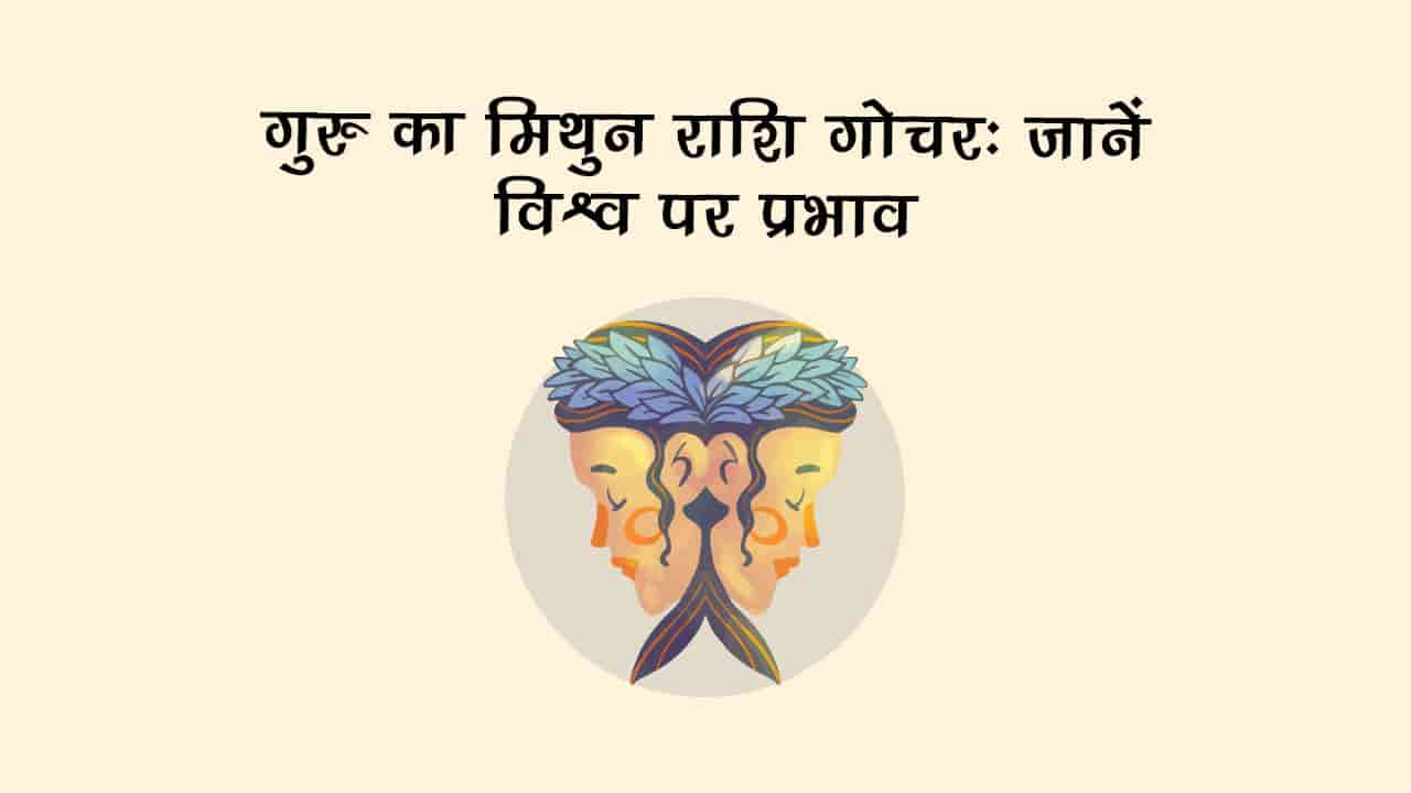 बृहस्पति का मिथुन राशि में गोचर: देश-दुनिया में लेकर आएगा कौन से बड़े बदलाव? जानें!