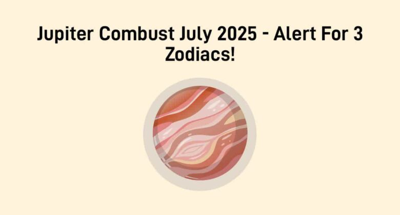 July 2025 Jupiter Combust: Cosmic Caution & Troubles For 3 Zodiac Signs!