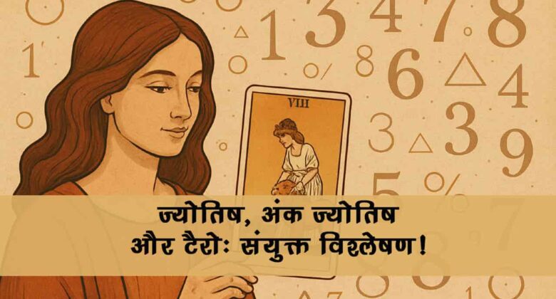 ज्योतिष, टैरो और अंक ज्योतिष की भविष्यवाणी क्या बदल सकती है आपका भाग्य? जानें