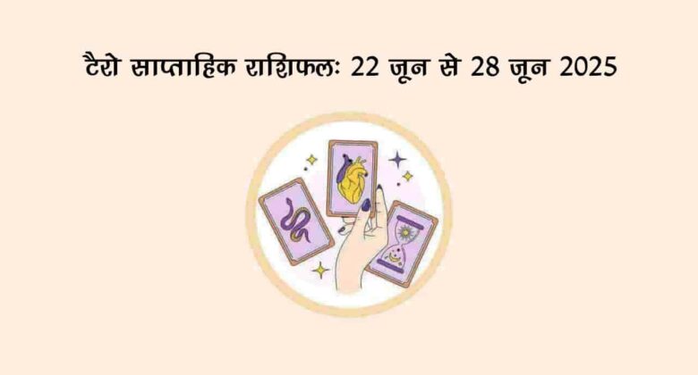 टैरो साप्ताहिक राशिफल (22 से 28 जून, 2025): इस सप्ताह इन 4 राशियों पर किस्मत रहेगी मेहरबान!