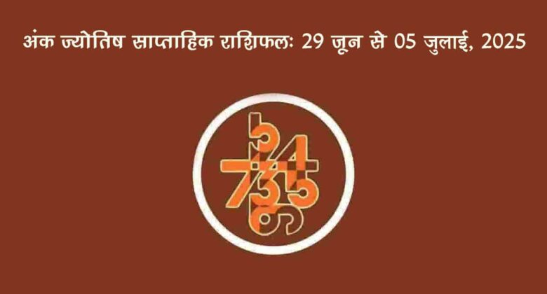 साप्ताहिक अंक फल (29 जून से 05 जुलाई, 2025): जानें इस सप्ताह किन जातकों को रहना होगा सावधान!