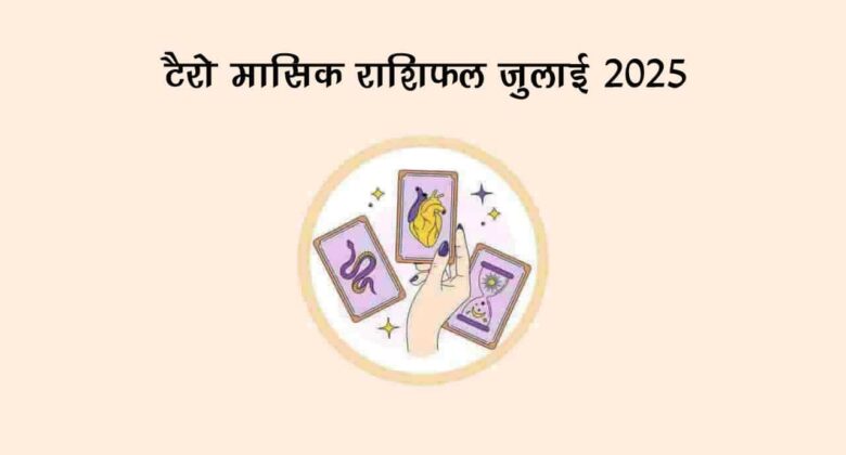 टैरो मासिक राशिफल जुलाई 2025: इन राशियों को होगा लाभ!