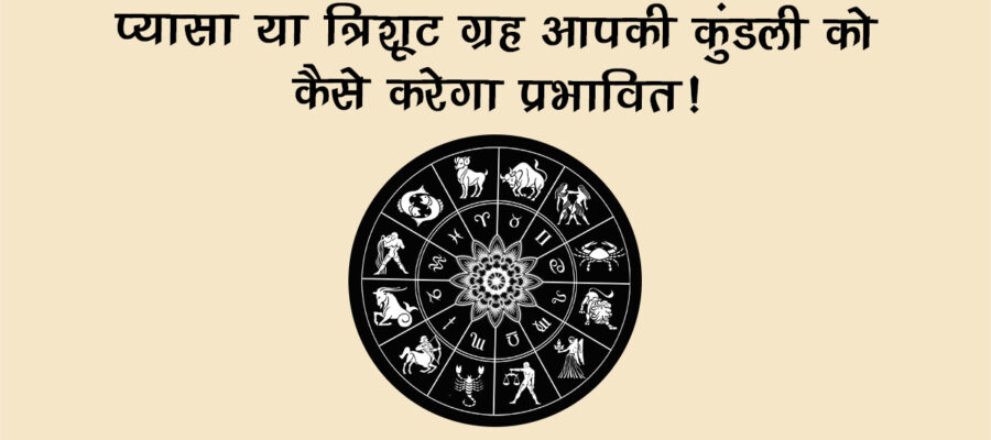 क्या है प्यासा या त्रिशूट ग्रह? जानिए आपकी कुंडली पर इसका गहरा असर!
