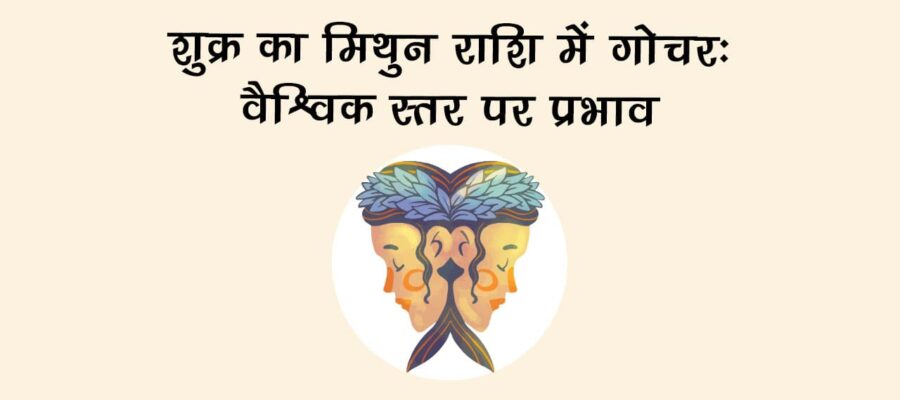 शुक्र का मिथुन राशि में गोचर: जानें देश-दुनिया व राशियों पर शुभ-अशुभ प्रभाव