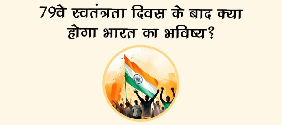 भारत का 79वां स्‍वतंत्रता दिवस, जानें आने वाले समय में क्‍या होगी देश की तस्‍वीर!