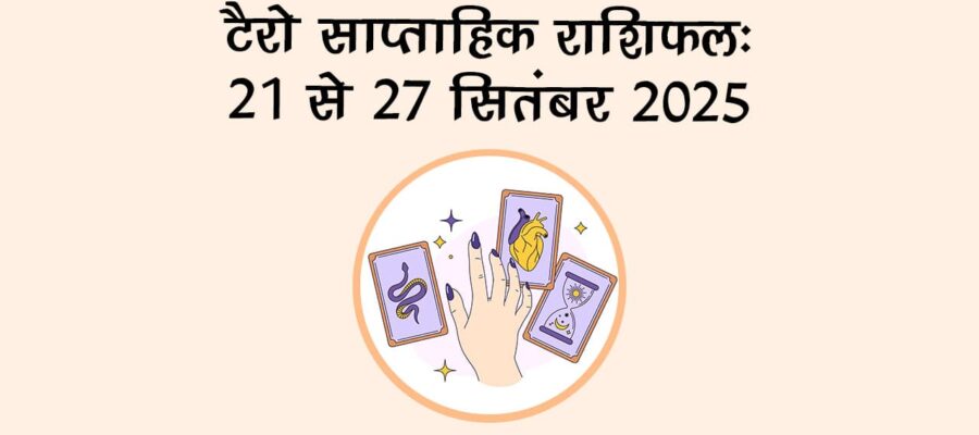 टैरो साप्ताहिक राशिफल 21 से 27 सितंबर 2025: इस सप्ताह इन 4 राशियों की चमकेगी किस्मत!