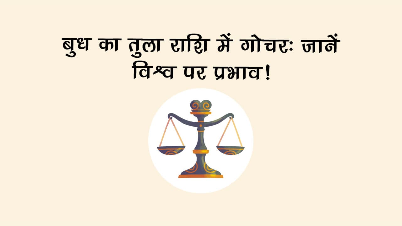 बुध का तुला राशि में गोचर: राशि सहित देश-दुनिया पर देखने को मिलेगा इसका प्रभाव