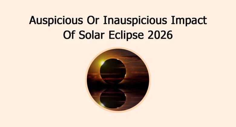 Auspicious Or Inauspicious Impact Of Solar Eclipse 2026