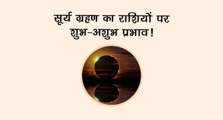 सूर्य ग्रहण का राशियों पर शुभ-अशुभ प्रभाव!