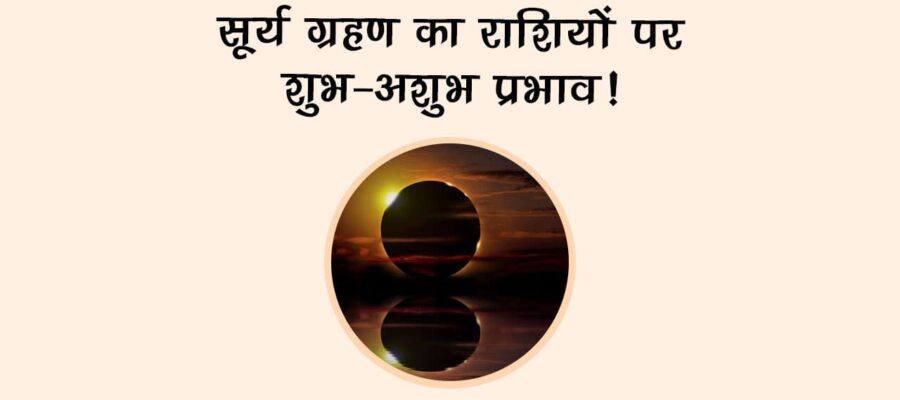 सूर्य ग्रहण का राशियों पर शुभ-अशुभ प्रभाव!